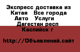 Экспресс доставка из Китая - Все города Авто » Услуги   . Дагестан респ.,Каспийск г.